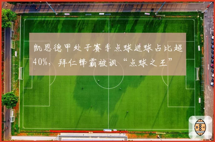 凯恩德甲处子赛季点球进球占比超40%,拜仁锋霸被讽“点球之王”