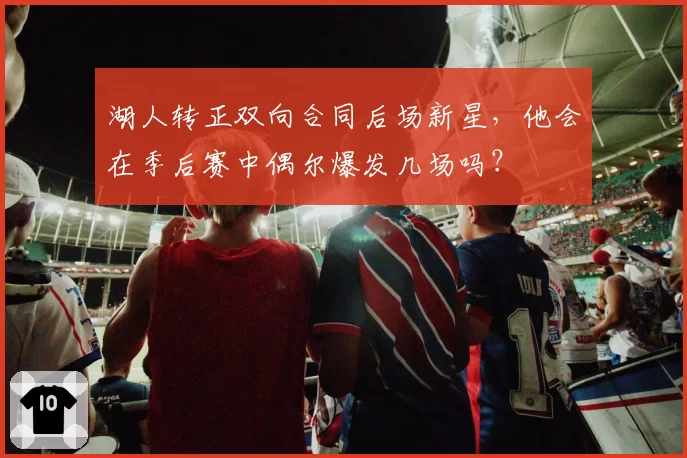 湖人转正双向合同后场新星,他会在季后赛中偶尔爆发几场吗?