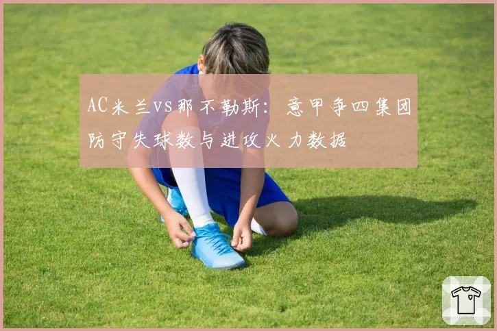 AC米兰vs那不勒斯：意甲争四集团防守失球数与进攻火力数据
