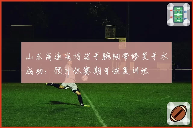 山东高速高诗岩手腕韧带修复手术成功,预计休赛期可恢复训练