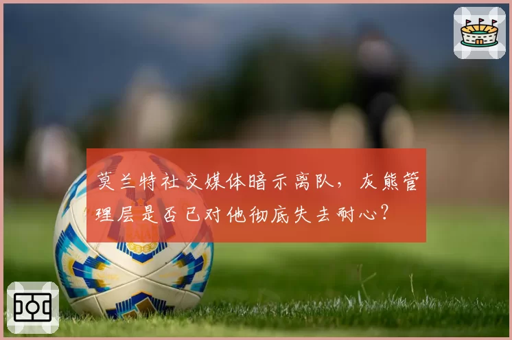 莫兰特社交媒体暗示离队，灰熊管理层是否已对他彻底失去耐心？