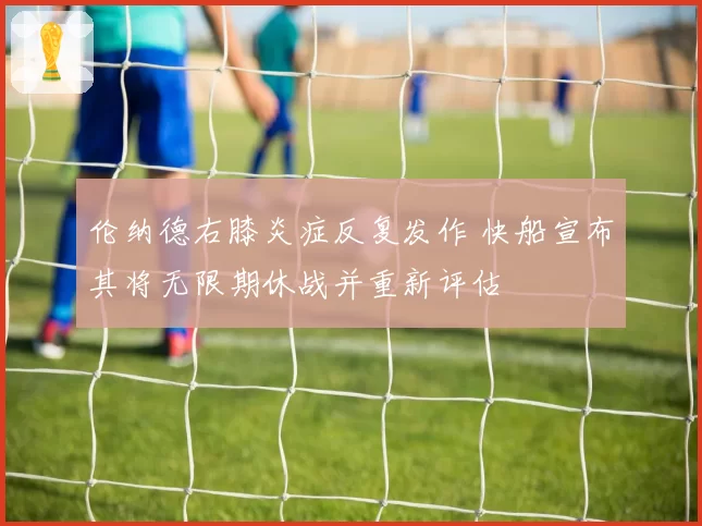 伦纳德右膝炎症反复发作 快船宣布其将无限期休战并重新评估