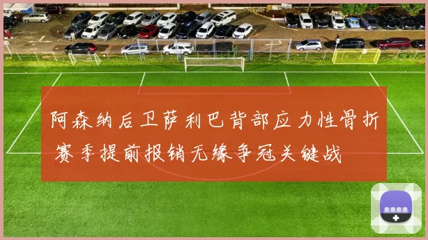 阿森纳后卫萨利巴背部应力性骨折 赛季提前报销无缘争冠关键战