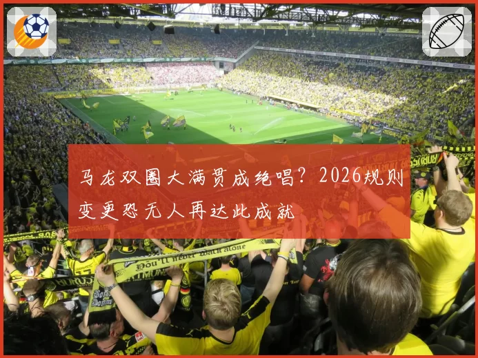 马龙双圈大满贯成绝唱？2026规则变更恐无人再达此成就