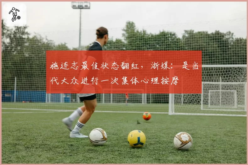 施连志最佳状态翻红，浙媒：是当代大众进行一次集体心理按摩