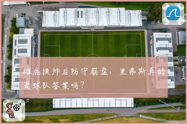 雄鹿换帅后防守崩盘,里弗斯真的是球队答案吗?
