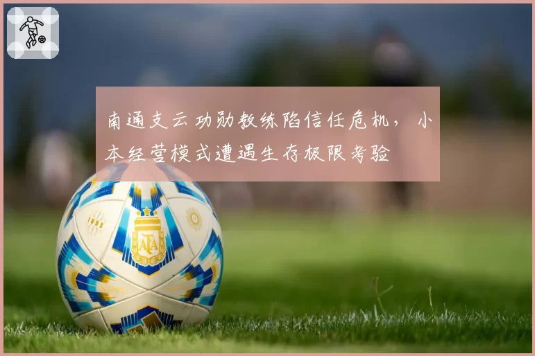 南通支云功勋教练陷信任危机，小本经营模式遭遇生存极限考验