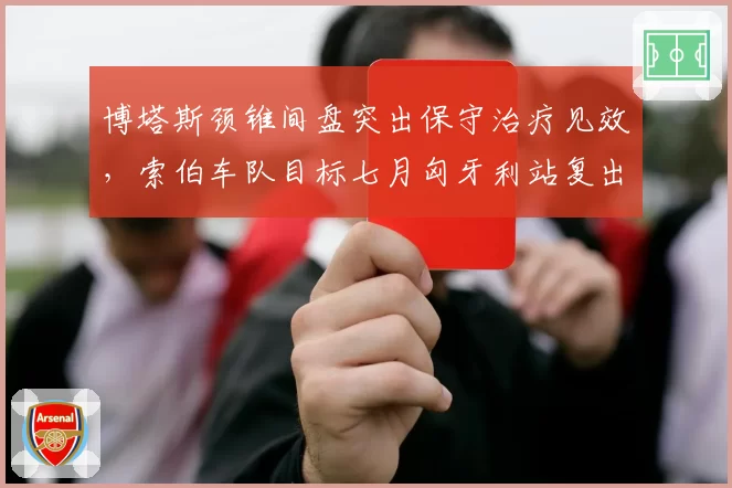 博塔斯颈锥间盘突出保守治疗见效，索伯车队目标七月匈牙利站复出