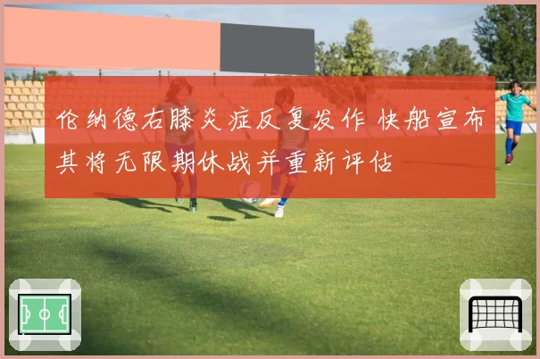 伦纳德右膝炎症反复发作 快船宣布其将无限期休战并重新评估