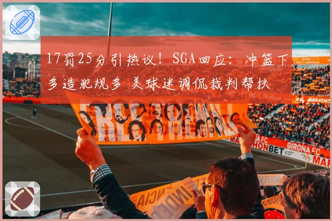 17罚25分引热议！SGA回应：冲篮下多造犯规多 美球迷调侃裁判帮扶