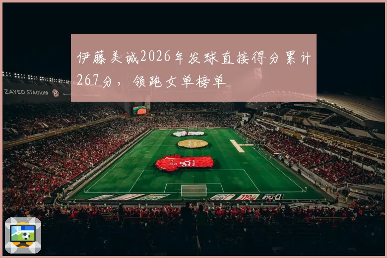伊藤美诚2026年发球直接得分累计267分，领跑女单榜单