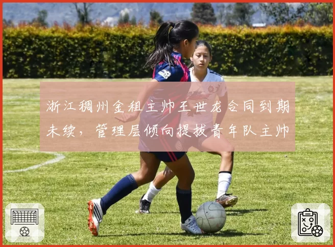 浙江稠州金租主帅王世龙合同到期未续，管理层倾向提拔青年队主帅