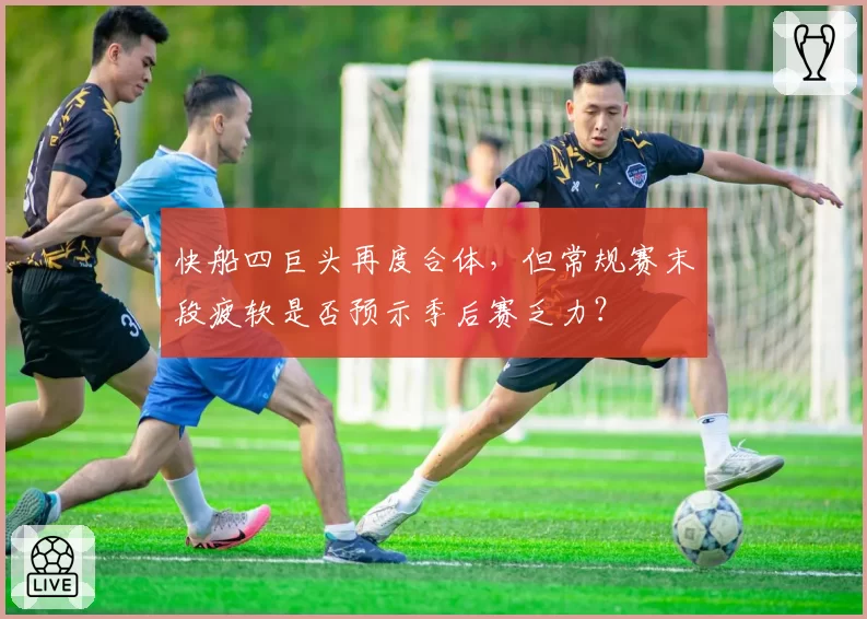 快船四巨头再度合体，但常规赛末段疲软是否预示季后赛乏力？