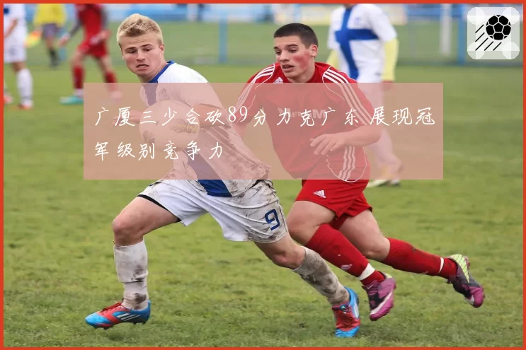 广厦三少合砍89分力克广东 展现冠军级别竞争力